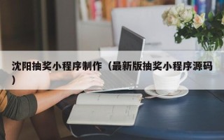澳门沈阳抽奖小程序制作（最新版抽奖小程序源码）
