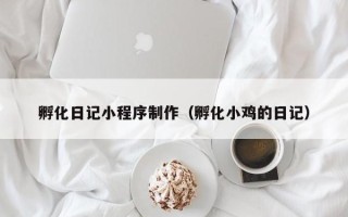 澳门孵化日记小程序制作（孵化小鸡的日记）