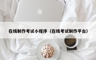 澳门在线制作考试小程序（在线考试制作平台）